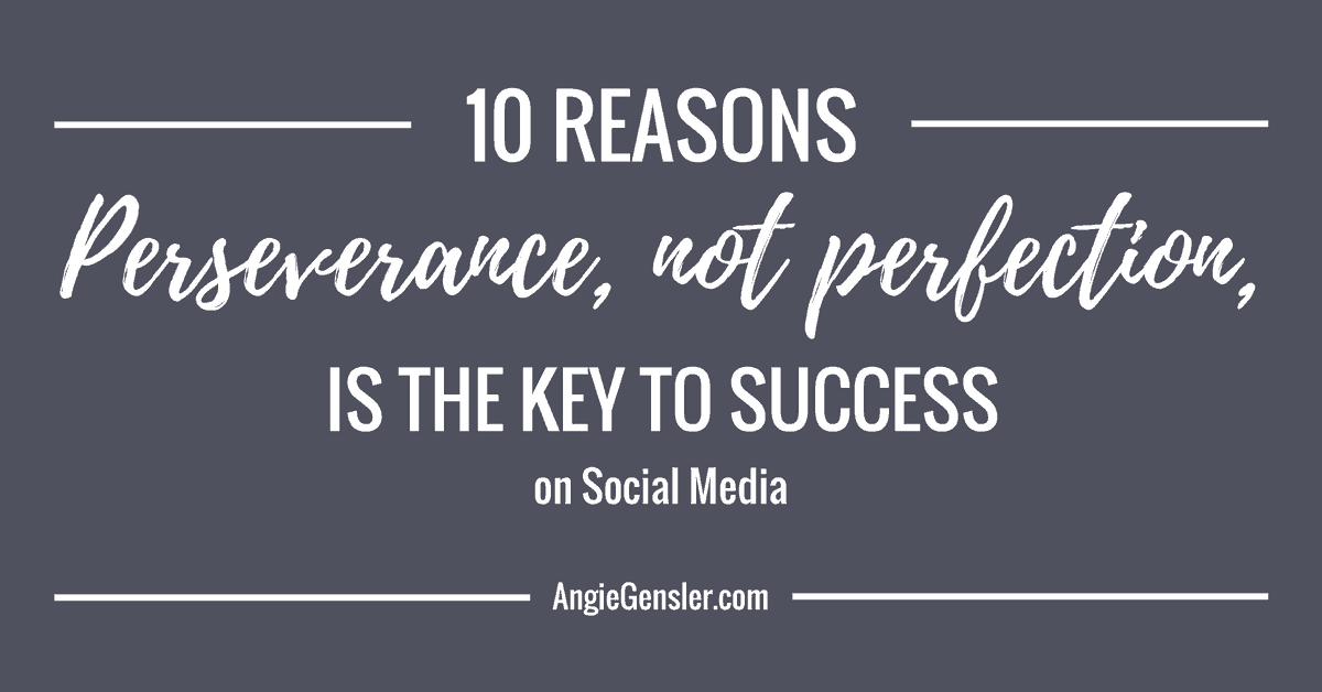 Ten reasons perseverance, not perfection, is the key to success on social media.